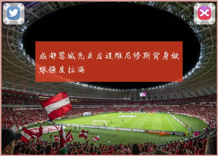 成都蓉城先丢后追维尼修斯背身做球强度拉满