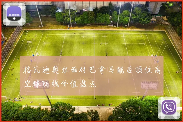 格瓦迪奥尔面对巴拿马能否顶住高空球防线价值盘点