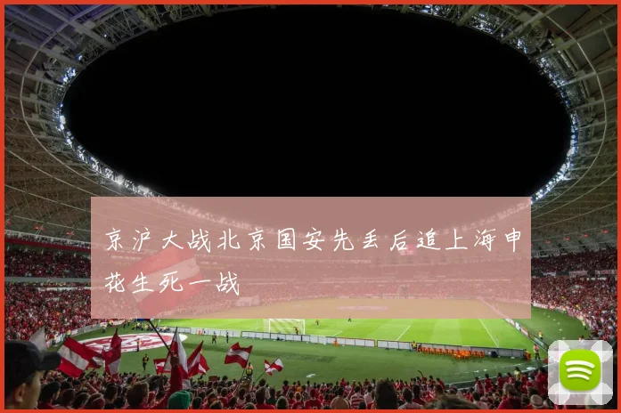京沪大战北京国安先丢后追上海申花生死一战