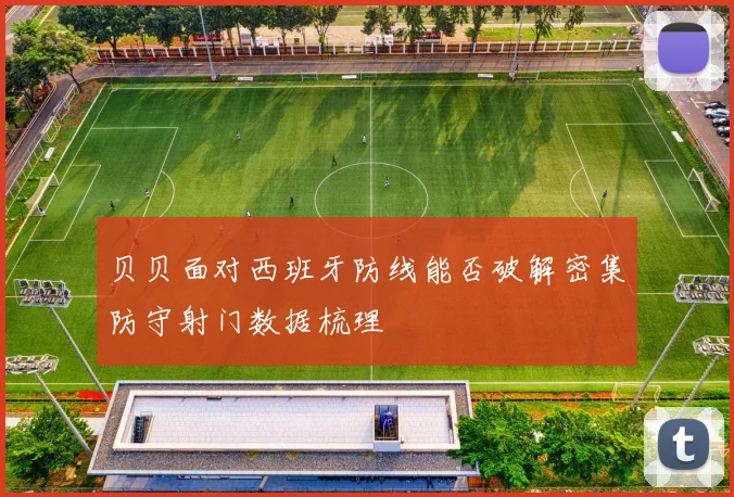 贝贝面对西班牙防线能否破解密集防守射门数据梳理