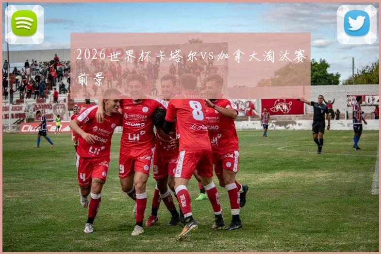 2026世界杯卡塔尔vs加拿大淘汰赛前景