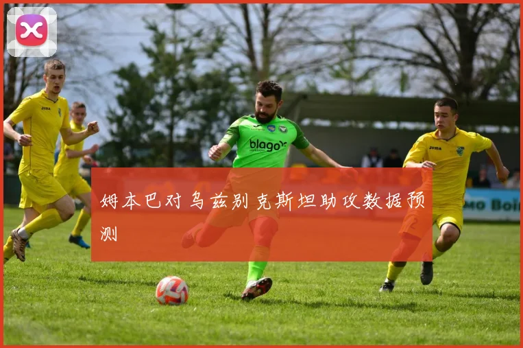 姆本巴对乌兹别克斯坦助攻数据预测