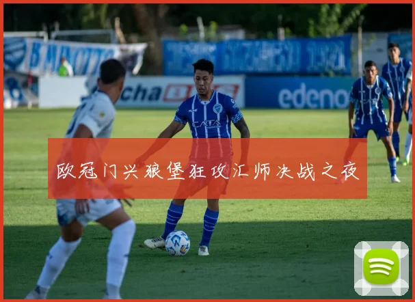 欧冠门兴狼堡狂攻汇师决战之夜