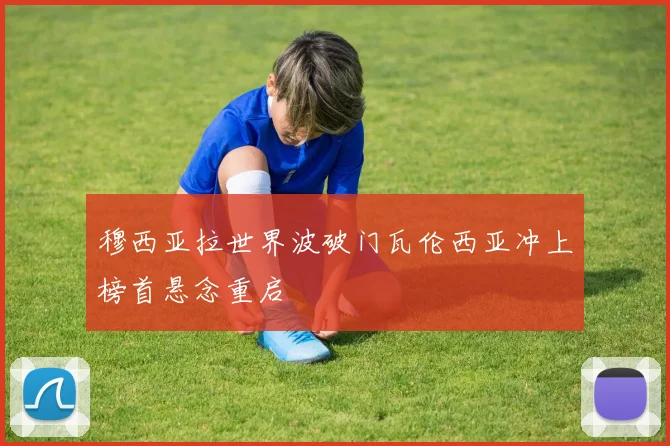 穆西亚拉世界波破门瓦伦西亚冲上榜首悬念重启