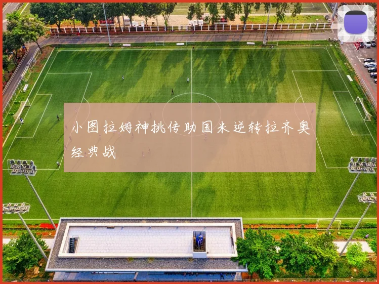 小图拉姆神挑传助国米逆转拉齐奥经典战
