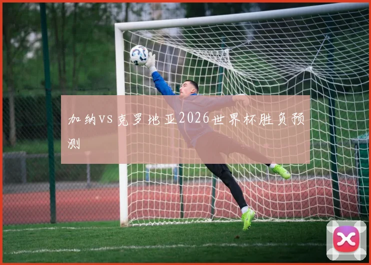 加纳vs克罗地亚2026世界杯胜负预测