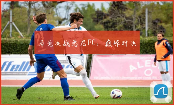 马竞决战悉尼FC,巅峰对决