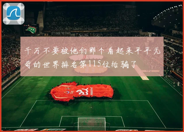 千万不要被他们那个看起来平平无奇的世界排名第115位给骗了