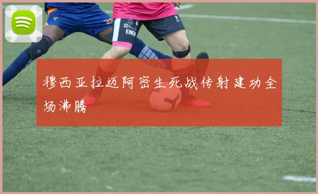 穆西亚拉迈阿密生死战传射建功全场沸腾