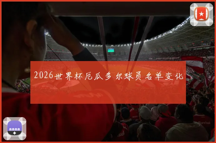 2026世界杯厄瓜多尔球员名单变化