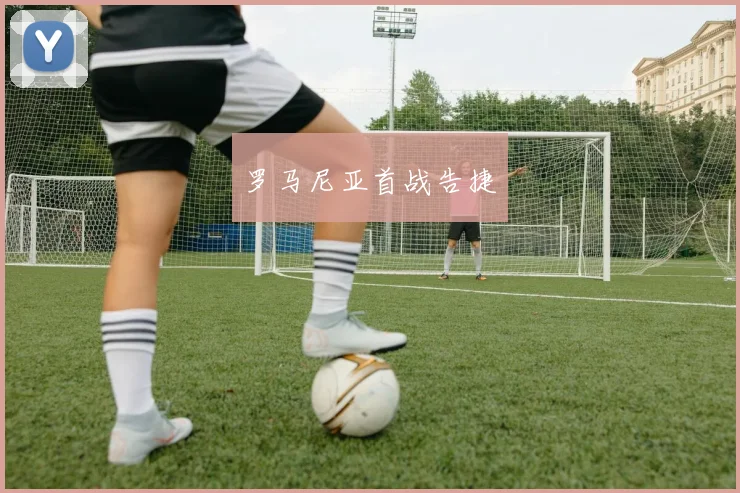 罗马尼亚首战告捷