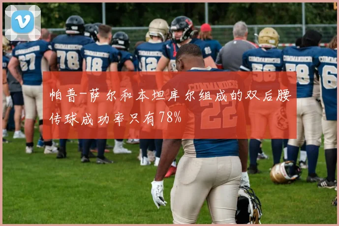 帕普-萨尔和本坦库尔组成的双后腰传球成功率只有78%