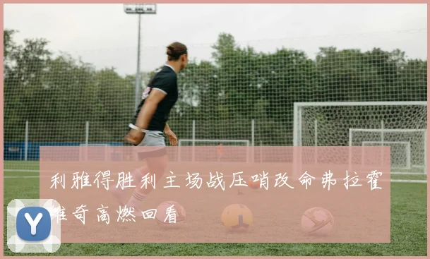 利雅得胜利主场战压哨改命弗拉霍维奇高燃回看