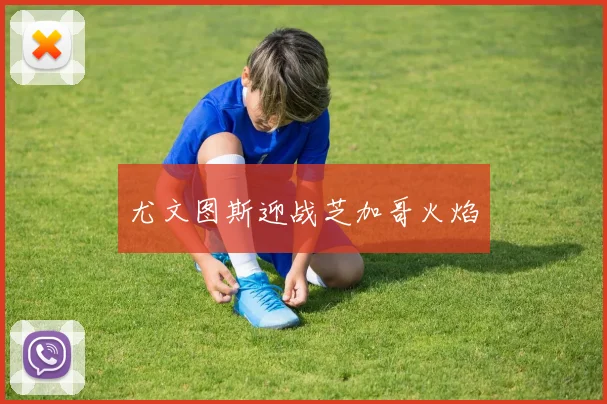 尤文图斯迎战芝加哥火焰