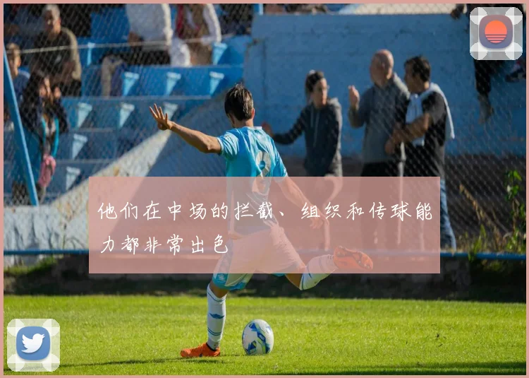 他们在中场的拦截、组织和传球能力都非常出色