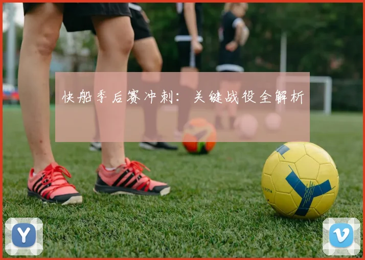 快船季后赛冲刺：关键战役全解析