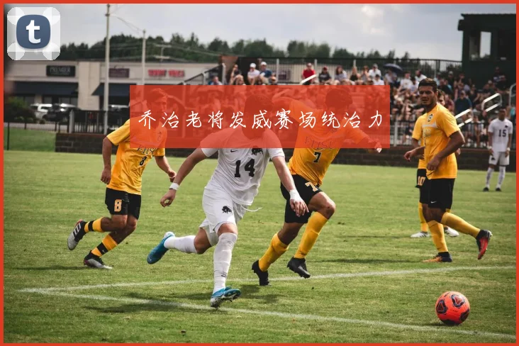 乔治老将发威赛场统治力