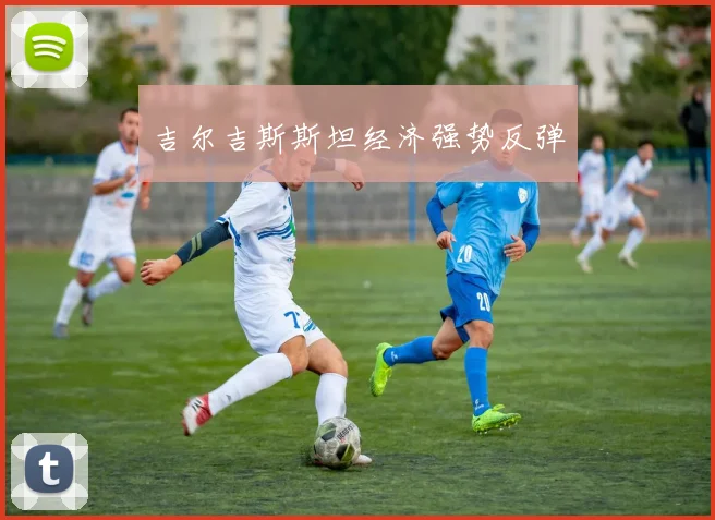 吉尔吉斯斯坦经济强势反弹