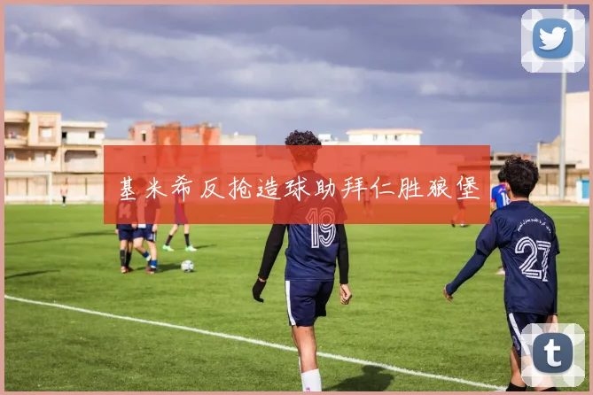 基米希反抢造球助拜仁胜狼堡