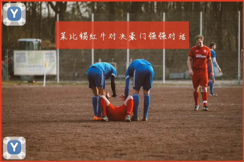 莱比锡红牛对决豪门强强对话