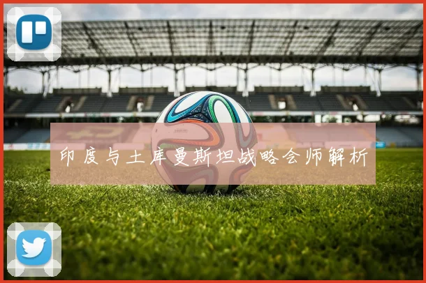 印度与土库曼斯坦战略会师解析