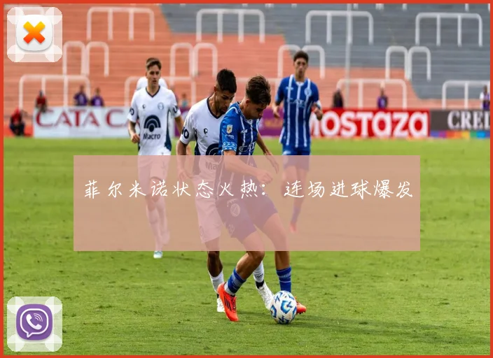 菲尔米诺状态火热：连场进球爆发