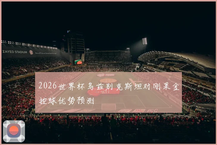 2026世界杯乌兹别克斯坦对刚果金控球优势预测