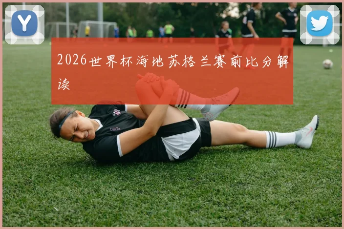 2026世界杯海地苏格兰赛前比分解读