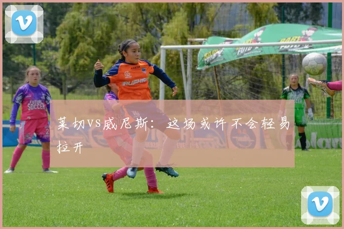 莱切vs威尼斯：这场或许不会轻易拉开