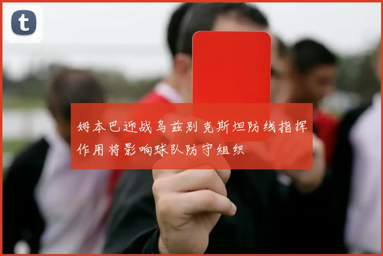 姆本巴迎战乌兹别克斯坦防线指挥作用将影响球队防守组织