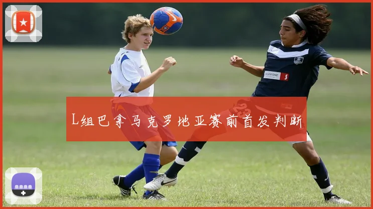 L组巴拿马克罗地亚赛前首发判断