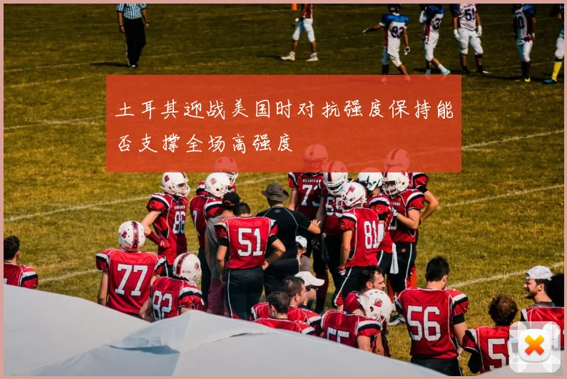 土耳其迎战美国时对抗强度保持能否支撑全场高强度