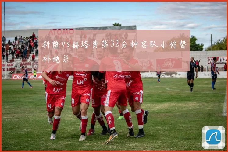 科隆vs赫塔费第32分钟客队小将替补绝杀