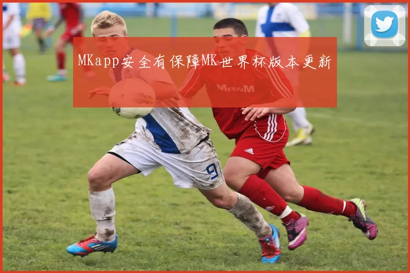 MKapp安全有保障MK世界杯版本更新