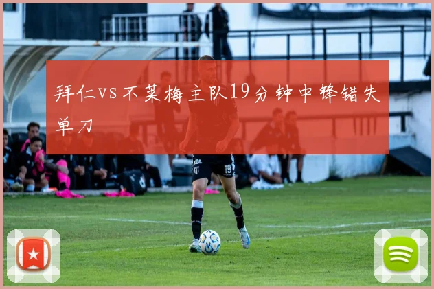 拜仁vs不莱梅主队19分钟中锋错失单刀