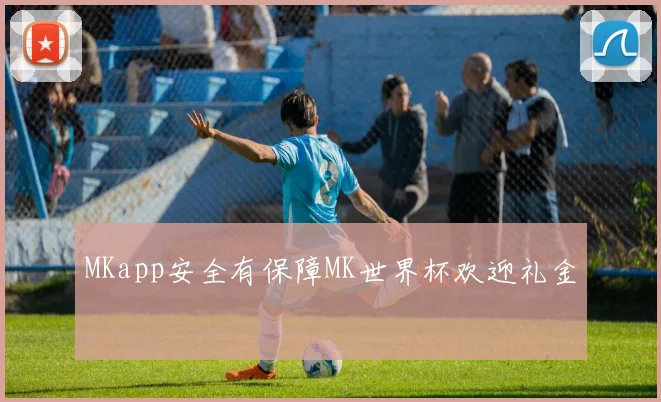 MKapp安全有保障MK世界杯欢迎礼金