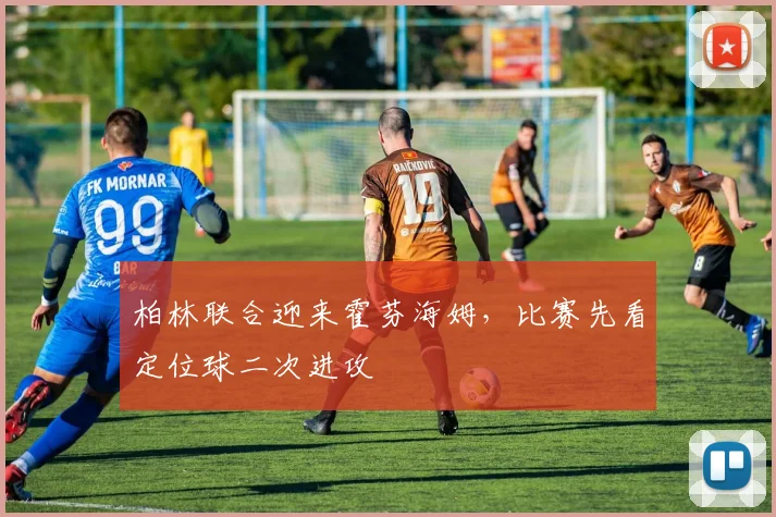 柏林联合迎来霍芬海姆，比赛先看定位球二次进攻