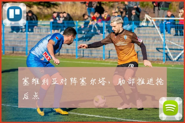 塞维利亚对阵塞尔塔，肋部推进抢后点