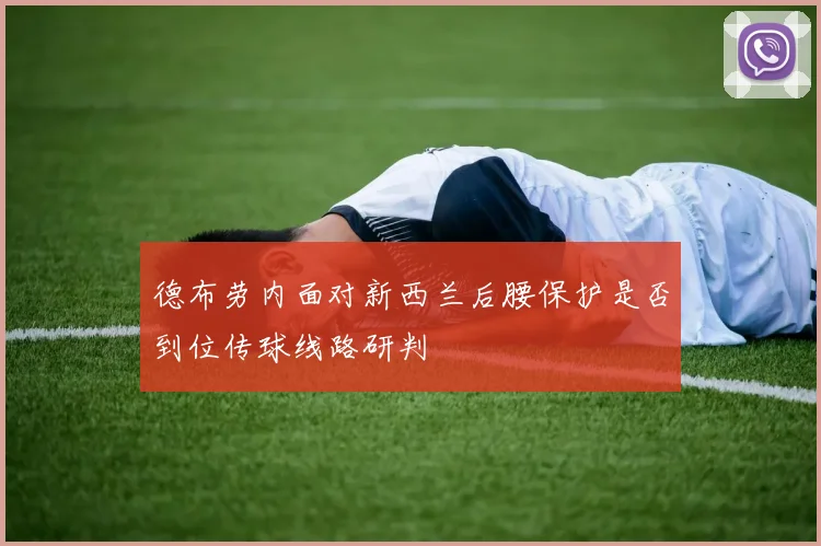 德布劳内面对新西兰后腰保护是否到位传球线路研判