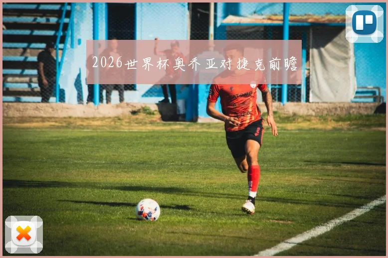 2026世界杯奥乔亚对捷克前瞻