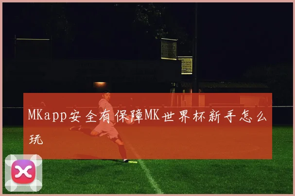 MKapp安全有保障MK世界杯新手怎么玩