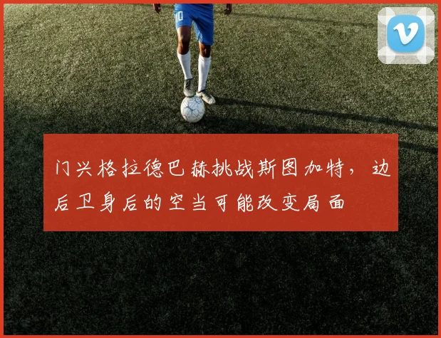 门兴格拉德巴赫挑战斯图加特，边后卫身后的空当可能改变局面